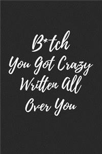 B*tch You Got Crazy Written All Over You