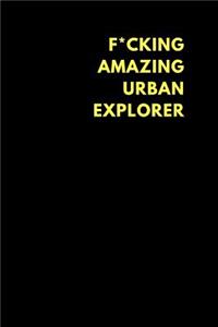 F*cking Amazing Urban Explorer: Lined Notebook Journal to Write In, Funny Gift Friends Family (150 Pages)