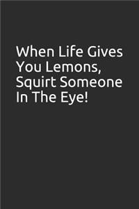 When Life Gives You Lemons, Squirt Someone in the Eye!