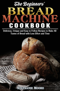 The Begginers' Bread Machine Cookbook