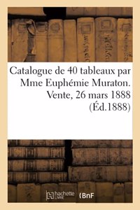 Catalogue de 40 Tableaux Par Mme Euphémie Muraton. Vente, 26 Mars 1888