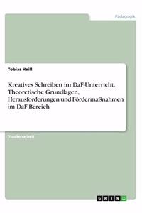 Kreatives Schreiben im DaF-Unterricht. Theoretische Grundlagen, Herausforderungen und Fördermaßnahmen im DaF-Bereich