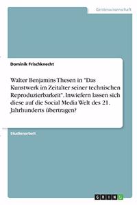 Walter Benjamins Thesen in Das Kunstwerk im Zeitalter seiner technischen Reproduzierbarkeit. Inwiefern lassen sich diese auf die Social Media Welt des 21. Jahrhunderts übertragen?