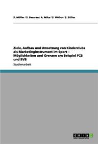 Ziele, Aufbau Und Umsetzung Von Kinderclubs ALS Marketinginstrument Im Sport - Moglichkeiten Und Grenzen Am Beispiel Fcb Und Bvb