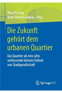 Die Zukunft Gehört Dem Urbanen Quartier: Das Quartier ALS Eine Alles Umfassende Kleinste Einheit Von Stadtgesellschaft