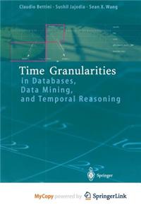Time Granularities in Databases, Data Mining, and Temporal Reasoning