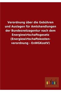 Verordnung über die Gebühren und Auslagen für Amtshandlungen der Bundesnetzagentur nach dem Energiewirtschaftsgesetz (Energiewirtschaftskosten- verordnung - EnWGKostV)