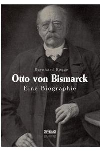 Otto von Bismarck. Eine Biographie