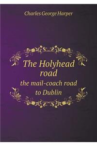 The Holyhead Road the Mail-Coach Road to Dublin