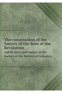 The constitution of the Society of the Sons of the Revolution and by-laws and register of the Society of the District of Columbia