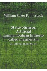 Statuvolism Or, Artificial Somnambulism Hitherto Called Mesmerism Or, Animal Magnetism