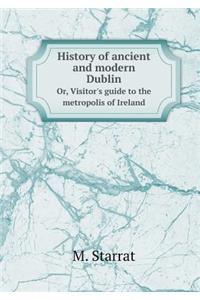 History of ancient and modern Dublin Or, Visitor's guide to the metropolis of Ireland