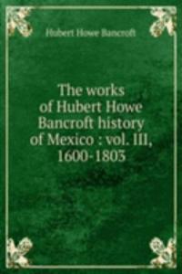 works of Hubert Howe Bancroft history of Mexico