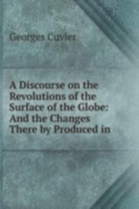 Discourse on the Revolutions of the Surface of the Globe: And the Changes There by Produced in .