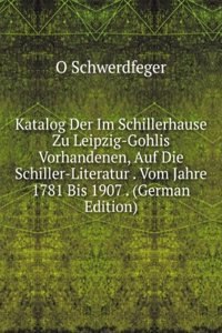 Katalog Der Im Schillerhause Zu Leipzig-Gohlis Vorhandenen, Auf Die Schiller-Literatur . Vom Jahre 1781 Bis 1907 . (German Edition)