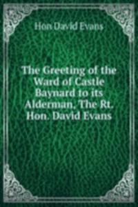 Greeting of the Ward of Castle Baynard to its Alderman, The Rt. Hon. David Evans