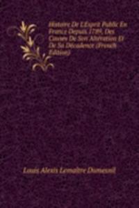 Histoire De L'Esprit Public En France Depuis 1789, Des Causes De Son Alteration Et De Sa Decadence (French Edition)