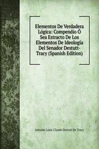 Elementos De Verdadera Logica: Compendio O Sea Estracto De Los Elementos De Ideologia Del Senador Destutt-Tracy (Spanish Edition)