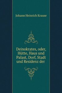 Deinokrates, Oder, Hutte, Haus Und Palast, Dorf, Stadt Und Residenz Der Alten Welt: Aus Den Schriftwerken Der Alten Und Nach Den Noch Erhaltenen . Mittleren Und Neueren Zeit (German Edition)