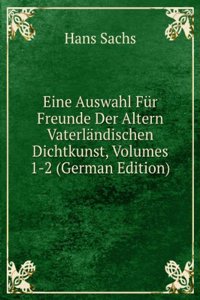 Eine Auswahl Fur Freunde Der Altern Vaterlandischen Dichtkunst, Volumes 1-2 (German Edition)