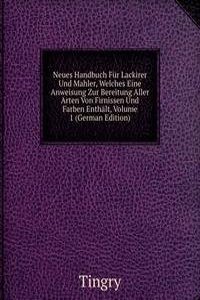 Neues Handbuch Fur Lackirer Und Mahler, Welches Eine Anweisung Zur Bereitung Aller Arten Von Firnissen Und Farben Enthalt, Volume 1 (German Edition)