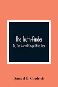The Truth-Finder; Or, The Story Of Inquisitive Jack