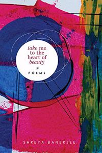 Take Me to the Heart of Beauty: Poems