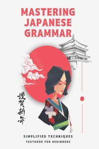 Mastering Japanese Grammar textbook for beginners: Simplified Techniques: easy and simple ways to learn the essentials of Japanese grammar for both adults and kids ( japanese from zero )