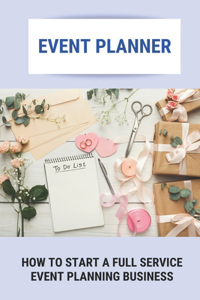 Event Planner: How To Start A Full Service Event Planning Business: Become An Event Planner