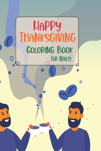 Happy Thanksgiving Coloring Book For Adults: Thanksgiving Coloring Book for Adults Featuring Thanksgiving and Fall Designs to Color Book 50 Unique Designs, Turkeys, Cornucopias, Autumn Leaves, 