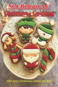 New Release In Christmas Cooking_ 100+ Easy Christmas Cookie Recipes