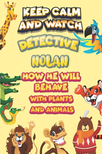 keep calm and watch detective Nolan how he will behave with plant and animals