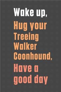 Wake up, Hug your Treeing Walker Coonhound, Have a good day