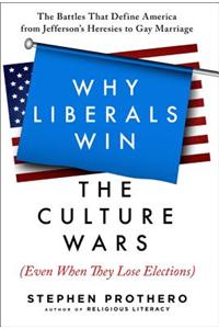 Why Liberals Win the Culture Wars (Even When They Lose Elections): The Battles That Define America from Jefferson's Heresies to Gay Marriage