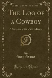 The Log of a Cowboy: A Narrative of the Old Trail Days (Classic Reprint)