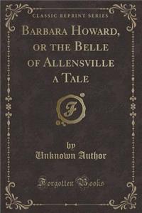 Barbara Howard, or the Belle of Allensville a Tale (Classic Reprint)