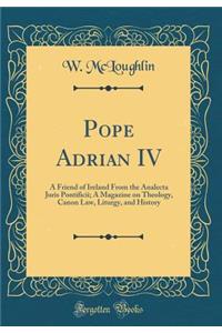 Pope Adrian IV: A Friend of Ireland from the Analecta Juris Pontificii; A Magazine on Theology, Canon Law, Liturgy, and History (Classic Reprint)
