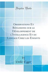 Observations Et RÃ©flexions Sur Le DÃ©veloppement de l'Intelligence Et Du Langage Chez Les Enfants (Classic Reprint)