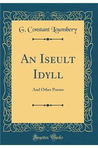 An Iseult Idyll: And Other Poems (Classic Reprint)