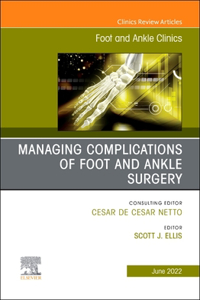 Complications of Foot and Ankle Surgery, an Issue of Foot and Ankle Clinics of North America, E-Book