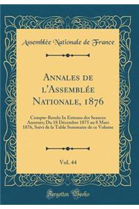 Annales de l'AssemblÃ©e Nationale, 1876, Vol. 44: Compte-Rendu in Extenso Des Seances Annexes; Du 18 DÃ©cembre 1875 Au 8 Mars 1876, Suivi de la Table Sommaire de Ce Volume (Classic Reprint)