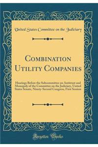 Combination Utility Companies: Hearings Before the Subcommittee on Antitrust and Monopoly of the Committee on the Judiciary, United States Senate, Ninety-Second Congress, First Session (Classic Reprint)