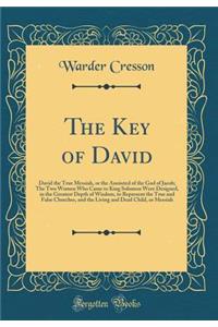 The Key of David: David the True Messiah, or the Anointed of the God of Jacob; The Two Women Who Came to King Solomon Were Designed, in the Greatest Depth of Wisdom, to Represent the True and False Churches, and the Living and Dead Child, or Messia