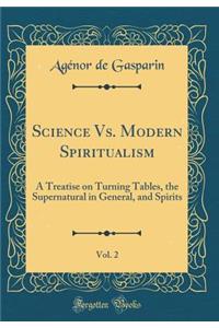 Science vs. Modern Spiritualism, Vol. 2: A Treatise on Turning Tables, the Supernatural in General, and Spirits (Classic Reprint)