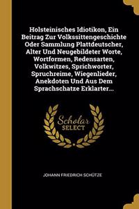 Holsteinisches Idiotikon, Ein Beitrag Zur Volkssittengeschichte Oder Sammlung Plattdeutscher, Alter Und Neugebildeter Worte, Wortformen, Redensarten, Volkwitzes, Sprichworter, Spruchreime, Wiegenlieder, Anekdoten Und Aus Dem Sprachschatze Erklarter