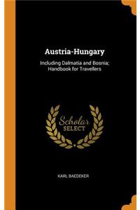 Austria-Hungary: Including Dalmatia and Bosnia; Handbook for Travellers