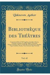 BibliothÃ¨que Des ThÃ©Ã¢tres, Vol. 42: ComposÃ©e de Plus de 530 TragÃ©dies, ComÃ©dies, Drames, ComÃ©dies-Lyriques, ComÃ©dies-Ballets, Pastorales, OpÃ©ras-Comiques, PiÃ¨ces Ã? Vaudevilles, Divertissemens, Parodies, Tragi-ComÃ©dies, Parades, Tant Anc