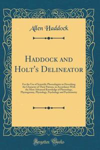 Haddock and Holt's Delineator: For the Use of Scientific Phrenologists in Describing the Character of Their Patrons, in Accordance with the Most Advanced Knowledge of Phrenology, Physiognomy, Physiology, Psychology and Psychometry (Classic Reprint)