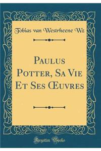 Paulus Potter, Sa Vie Et Ses ?uvres (Classic Reprint)