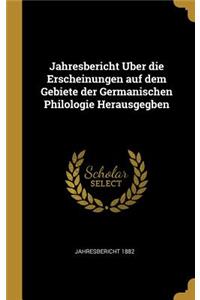 Jahresbericht Uber die Erscheinungen auf dem Gebiete der Germanischen Philologie Herausgegben